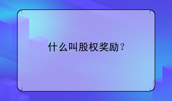 什么叫股權(quán)獎勵？