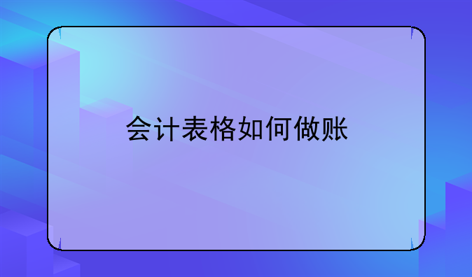 會(huì)計(jì)表格如何做賬