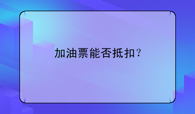 加油票能否抵扣？