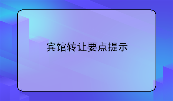 賓館轉(zhuǎn)讓要點(diǎn)提示