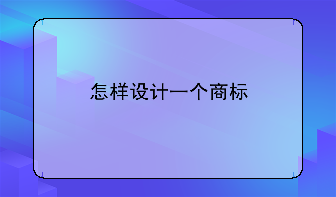 怎樣設(shè)計(jì)一個(gè)商標(biāo)