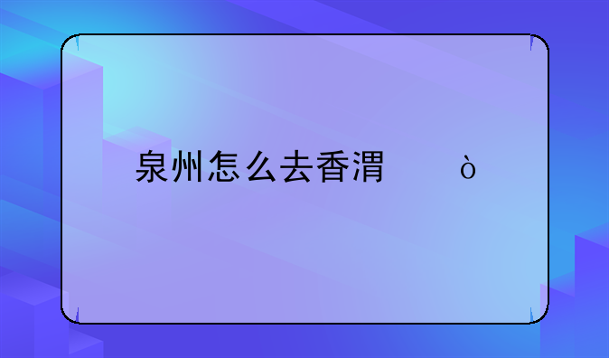 泉州怎么去香港？