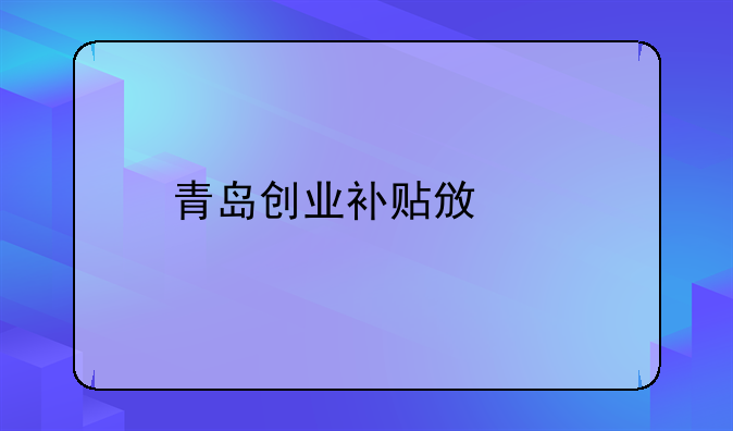 青島創(chuàng)業(yè)補貼政策
