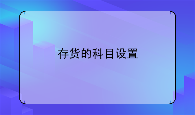 存貨的科目設(shè)置