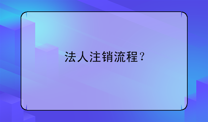 法人注銷(xiāo)流程？