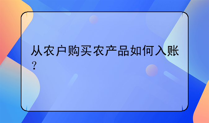 從農(nóng)戶購買農(nóng)產(chǎn)品如何入賬？