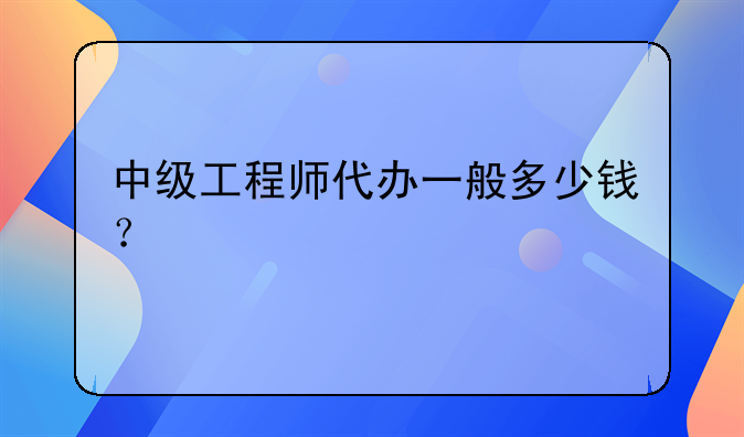 中級工程師代辦一般多少錢？