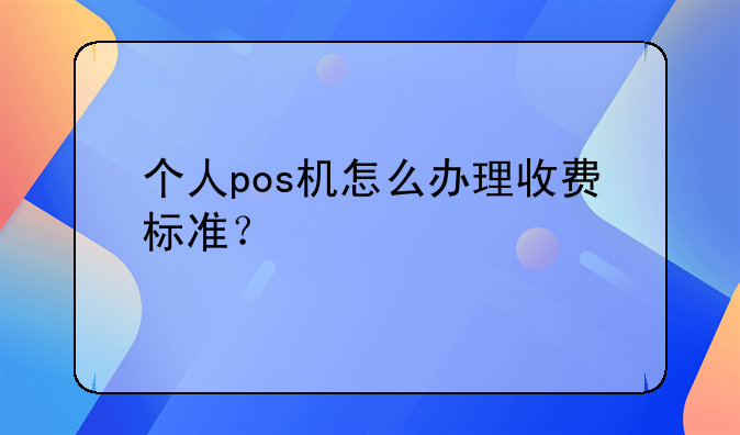 個(gè)人pos機(jī)怎么辦理收費(fèi)標(biāo)準(zhǔn)？