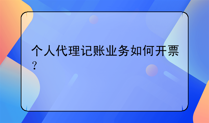 個(gè)人代理記賬業(yè)務(wù)如何開票？