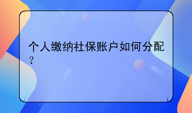 個(gè)人繳納社保賬戶如何分配？