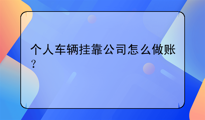 個人車輛掛靠公司怎么做賬？