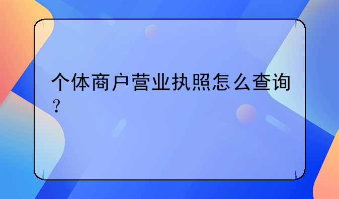 個體商戶營業(yè)執(zhí)照怎么查詢？