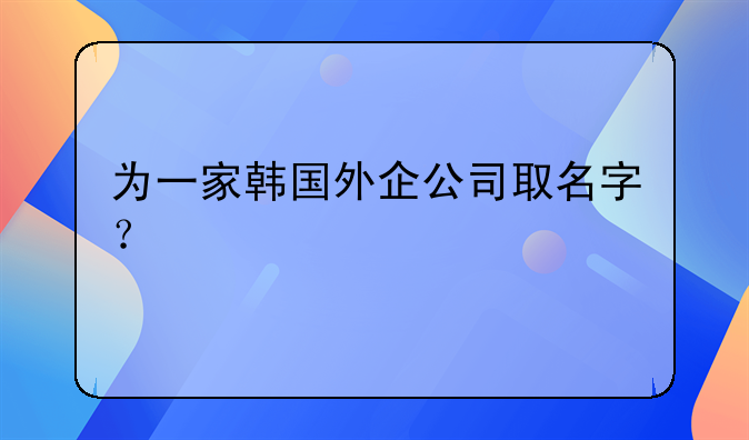 為一家韓國外企公司取名字？