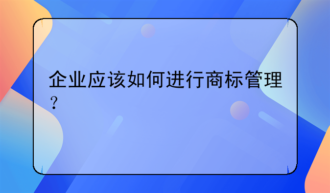 企業(yè)應該如何進行商標管理？