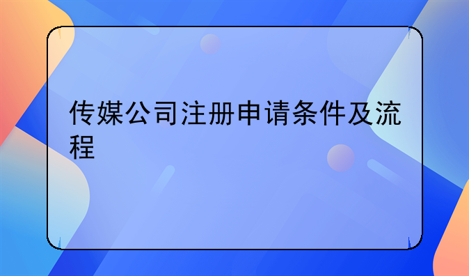 開(kāi)一家傳媒公司需要什么條件!傳媒公司注冊(cè)申請(qǐng)條件及流程