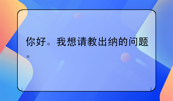 你好。我想請教出納的問題。