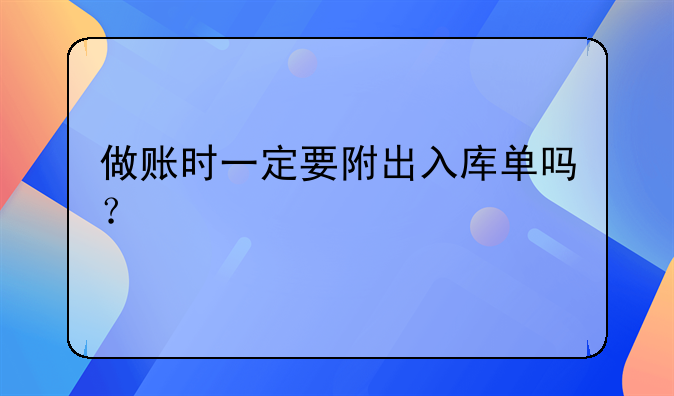 做賬時一定要附出入庫單嗎？