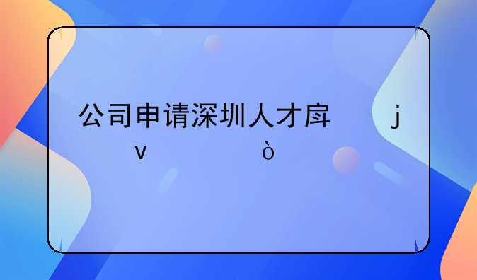 公司申請深圳人才房的條件？