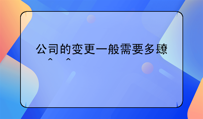 公司的變更一般需要多長(zhǎng)時(shí)間