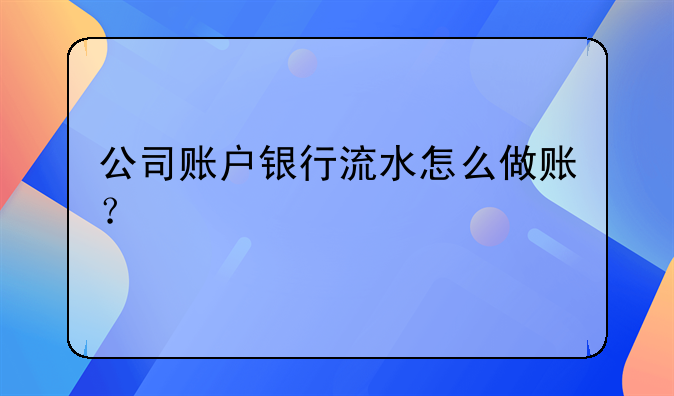 公司賬戶銀行流水怎么做賬？