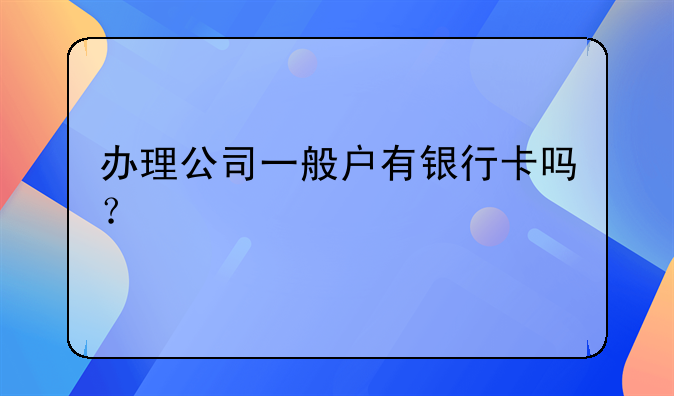 辦理公司一般戶有銀行卡嗎？