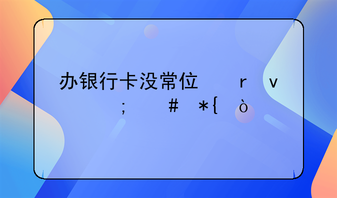 辦銀行卡沒常住地址怎么辦？