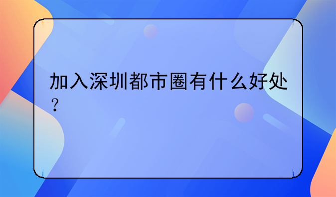 加入深圳都市圈有什么好處？