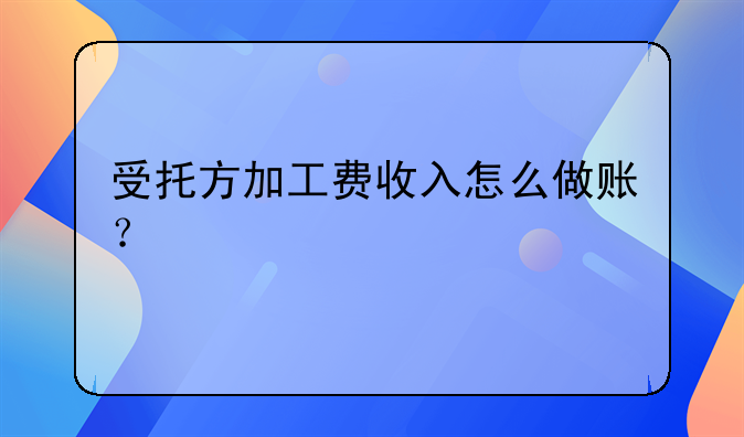 受托方加工費收入怎么做賬？