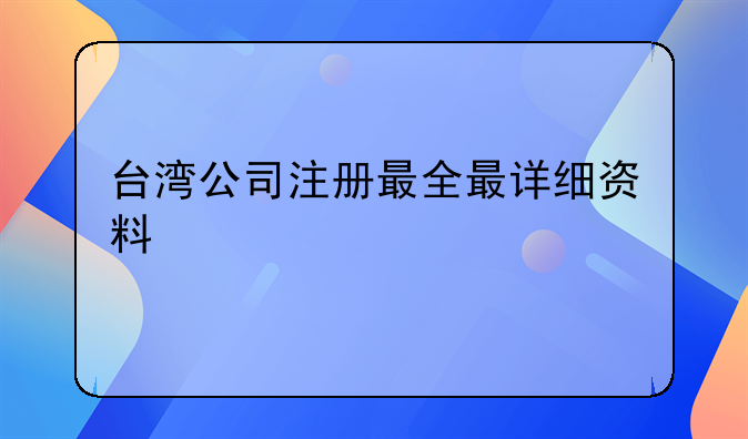 臺灣公司注冊最全最詳細(xì)資料