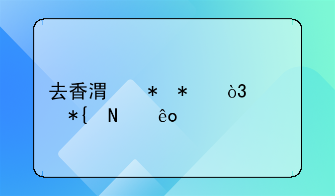 去香港勞務(wù)，要辦哪些手續(xù)？