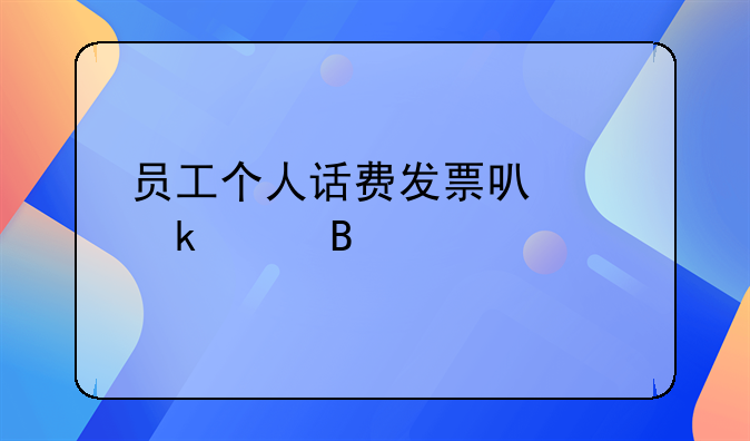 員工個人話費發(fā)票可以做賬嗎