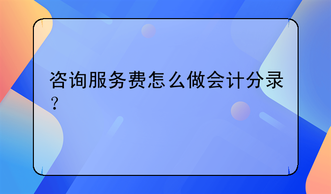 咨詢服務(wù)費(fèi)怎么做會(huì)計(jì)分錄？