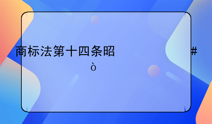 商標(biāo)法第十四條是什么內(nèi)容？