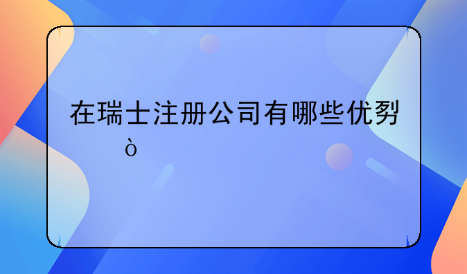 在瑞士注冊公司有哪些優(yōu)勢？