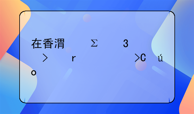 在香港注冊公司需要提供什么