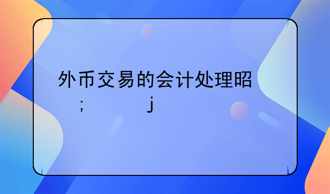 外幣交易的會(huì)計(jì)處理是怎樣的