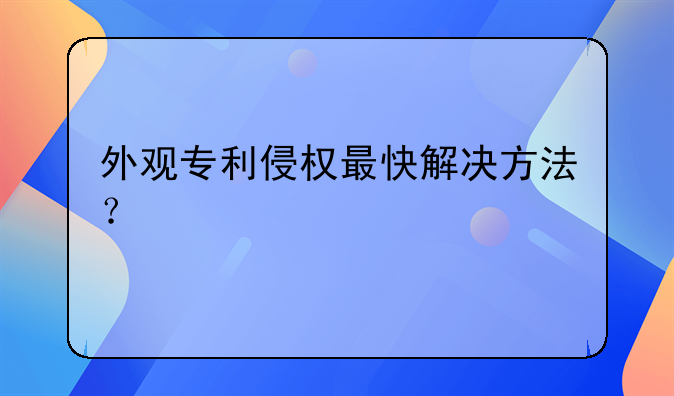 外觀專利侵權(quán)最快解決方法？