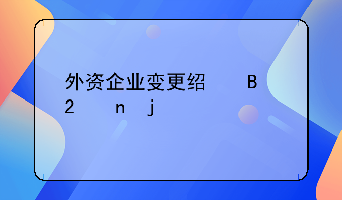 外資企業(yè)變更經(jīng)營(yíng)范圍的流程
