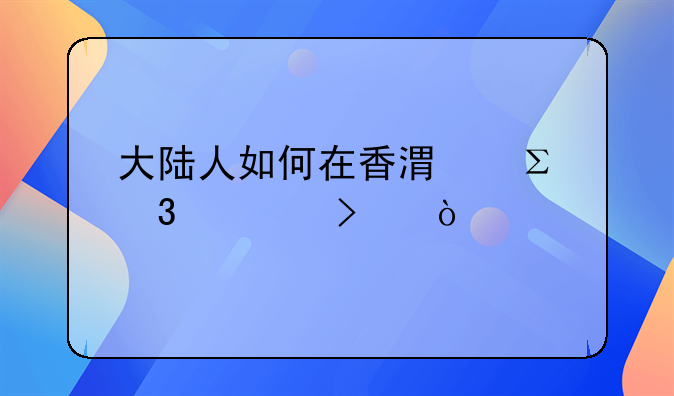 大陸人如何在香港注冊(cè)公司？