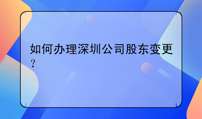 如何辦理深圳公司股東變更？