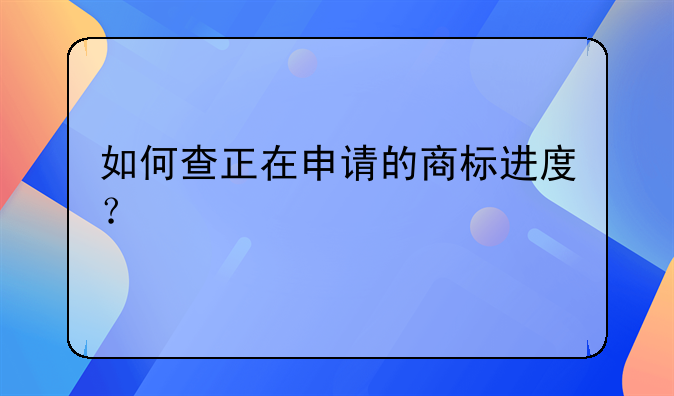 如何查正在申請(qǐng)的商標(biāo)進(jìn)度？