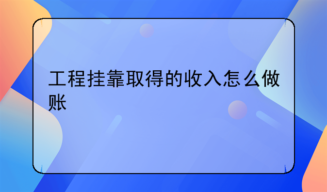 工程掛靠取得的收入怎么做賬