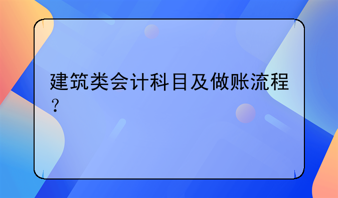 建筑類會計科目及做賬流程？