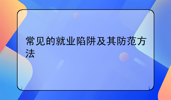 常見的就業(yè)陷阱及其防范方法__常見的就業(yè)陷阱如何避免