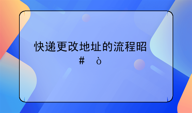快遞更改地址的流程是什么？