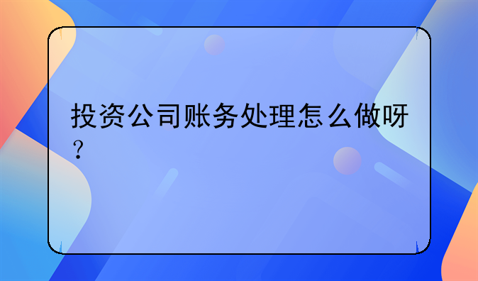 投資公司賬務(wù)處理怎么做呀？