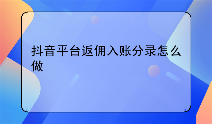 抖音平臺(tái)返傭入賬分錄怎么做