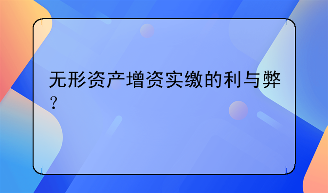 無形資產(chǎn)增資實繳的利與弊？