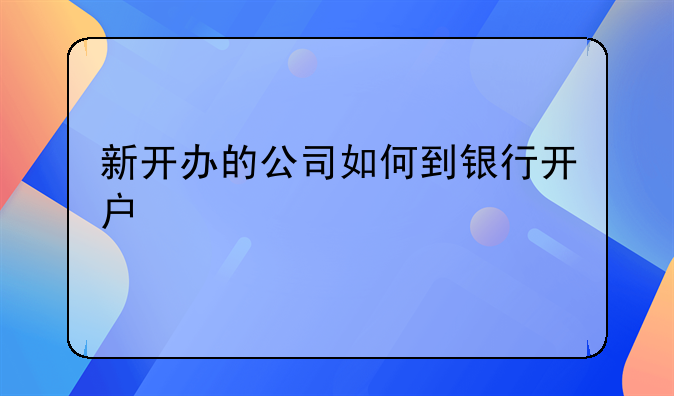 新開辦的公司如何到銀行開戶