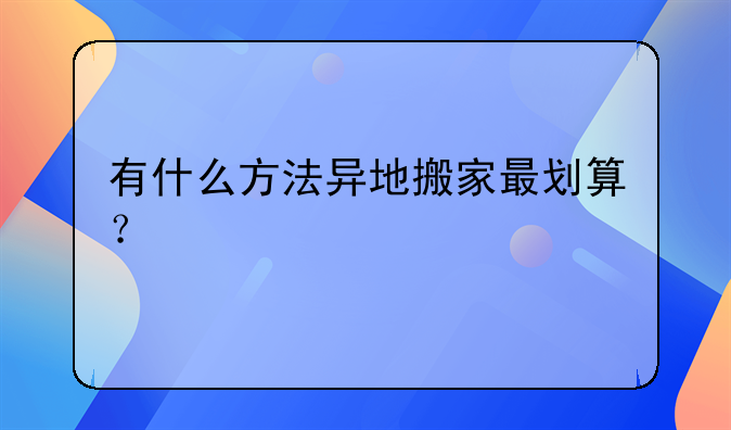 有什么方法異地搬家最劃算？